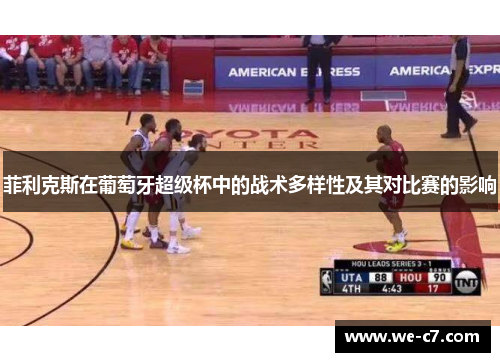 菲利克斯在葡萄牙超级杯中的战术多样性及其对比赛的影响