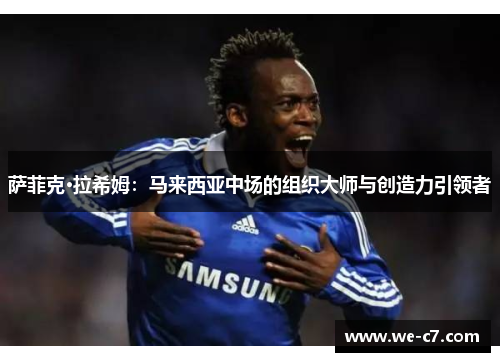 萨菲克·拉希姆：马来西亚中场的组织大师与创造力引领者