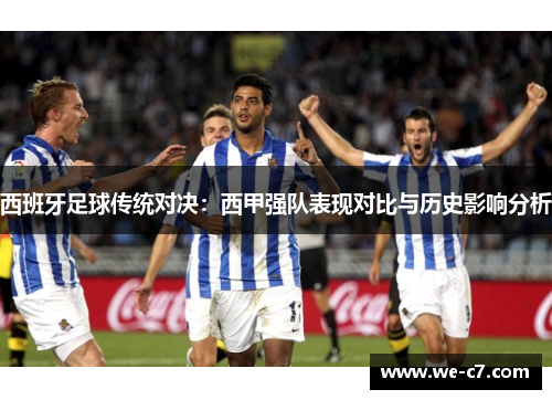 西班牙足球传统对决：西甲强队表现对比与历史影响分析