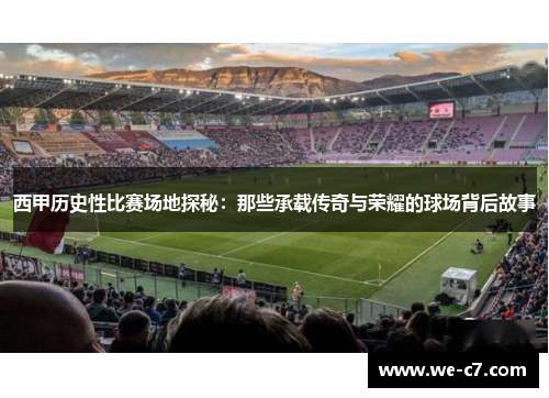 西甲历史性比赛场地探秘：那些承载传奇与荣耀的球场背后故事