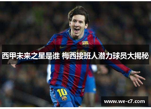 西甲未来之星是谁 梅西接班人潜力球员大揭秘