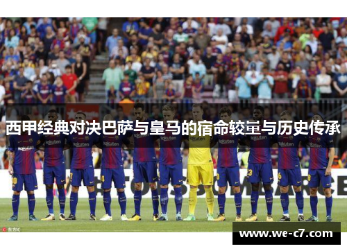西甲经典对决巴萨与皇马的宿命较量与历史传承