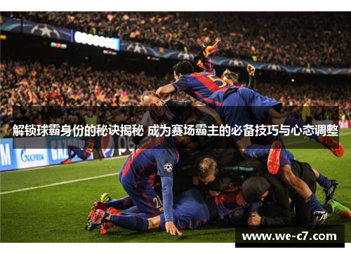 解锁球霸身份的秘诀揭秘 成为赛场霸主的必备技巧与心态调整
