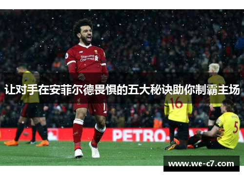 让对手在安菲尔德畏惧的五大秘诀助你制霸主场 让对手在安菲尔德畏惧的五大秘诀助你制霸主场