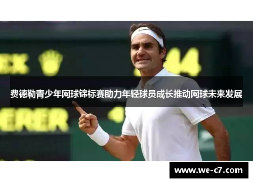 费德勒青少年网球锦标赛助力年轻球员成长推动网球未来发展 费德勒青少年网球锦标赛助力年轻球员成长推动网球未来发展