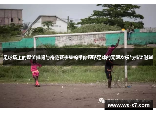 足球场上的爆笑瞬间与奇葩赛事集锦带你领略足球的无限欢乐与搞笑时刻