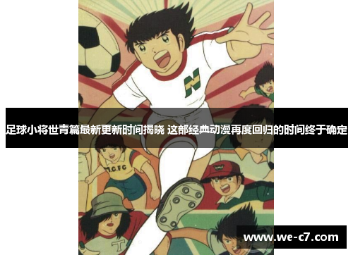 足球小将世青篇最新更新时间揭晓 这部经典动漫再度回归的时间终于确定