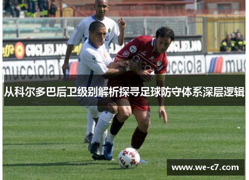 从科尔多巴后卫级别解析探寻足球防守体系深层逻辑