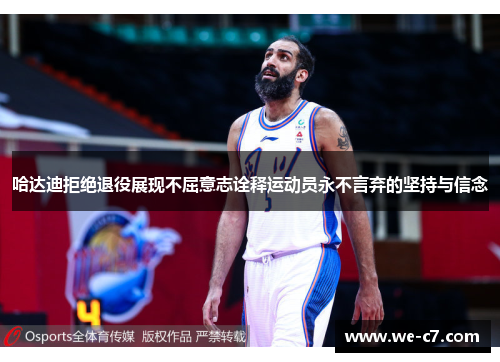 哈达迪拒绝退役展现不屈意志诠释运动员永不言弃的坚持与信念