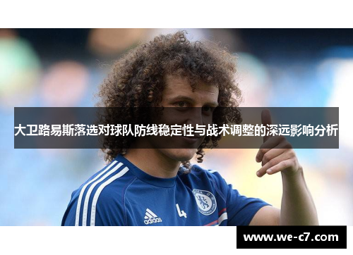 大卫路易斯落选对球队防线稳定性与战术调整的深远影响分析