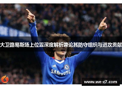 大卫路易斯场上位置深度解析兼论其防守组织与进攻贡献