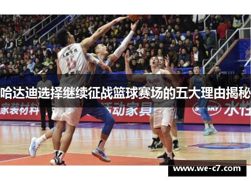 哈达迪选择继续征战篮球赛场的五大理由揭秘