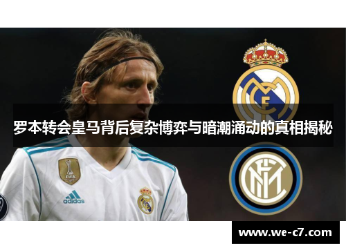罗本转会皇马背后复杂博弈与暗潮涌动的真相揭秘 罗本转会皇马背后复杂博弈与暗潮涌动的真相揭秘
