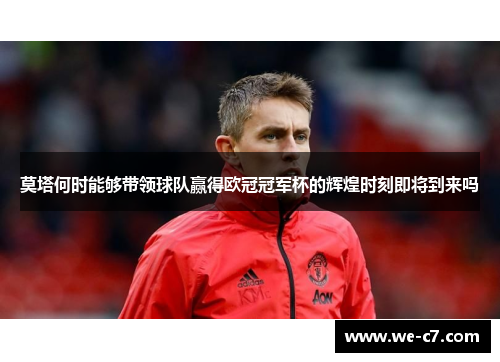 莫塔何时能够带领球队赢得欧冠冠军杯的辉煌时刻即将到来吗 莫塔何时能够带领球队赢得欧冠冠军杯的辉煌时刻即将到来吗