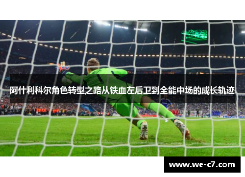 阿什利科尔角色转型之路从铁血左后卫到全能中场的成长轨迹