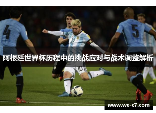 阿根廷世界杯历程中的挑战应对与战术调整解析 阿根廷世界杯历程中的挑战应对与战术调整解析