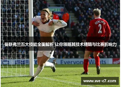 曼联弗兰五大技能全面解析 让你领略其技术精髓与比赛影响力