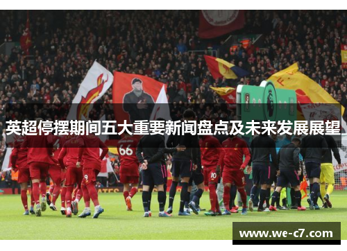 英超停摆期间五大重要新闻盘点及未来发展展望 英超停摆期间五大重要新闻盘点及未来发展展望