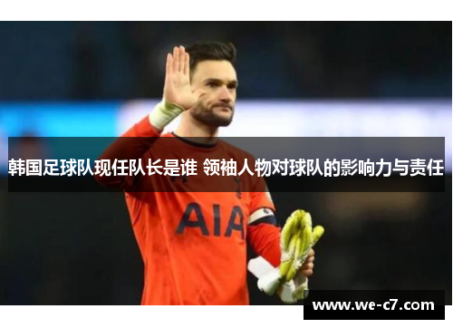 韩国足球队现任队长是谁 领袖人物对球队的影响力与责任