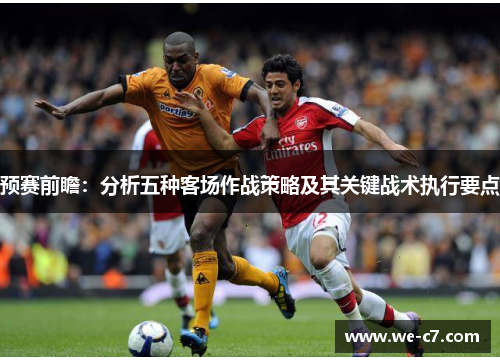 预赛前瞻：分析五种客场作战策略及其关键战术执行要点