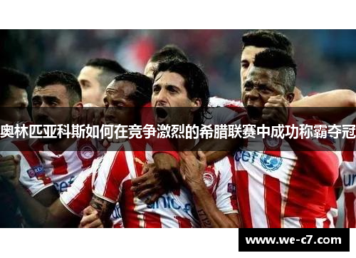 奥林匹亚科斯如何在竞争激烈的希腊联赛中成功称霸夺冠