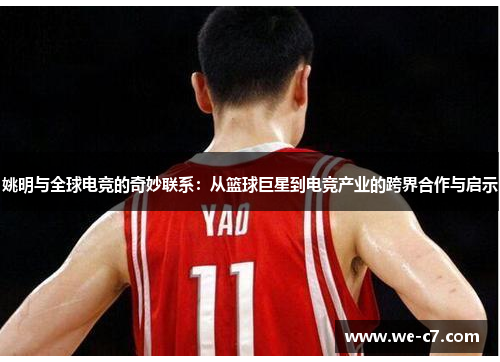 姚明与全球电竞的奇妙联系：从篮球巨星到电竞产业的跨界合作与启示
