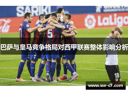 巴萨与皇马竞争格局对西甲联赛整体影响分析