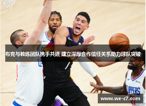 布克与教练团队携手共进 建立深厚合作信任关系助力球队突破