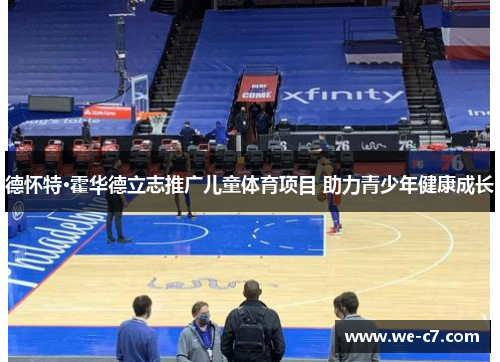 德怀特·霍华德立志推广儿童体育项目 助力青少年健康成长