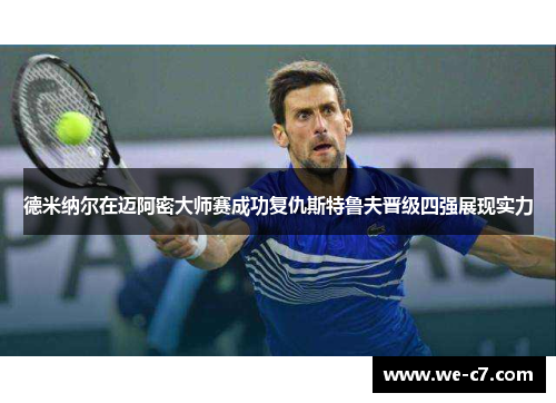 德米纳尔在迈阿密大师赛成功复仇斯特鲁夫晋级四强展现实力 德米纳尔在迈阿密大师赛成功复仇斯特鲁夫晋级四强展现实力