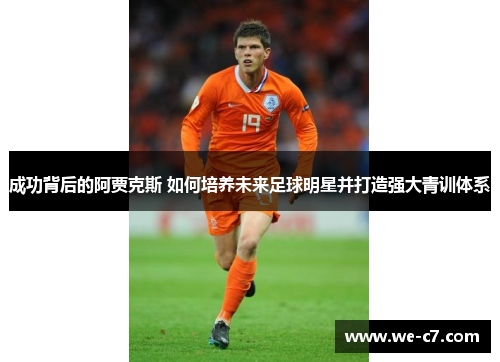 成功背后的阿贾克斯 如何培养未来足球明星并打造强大青训体系 成功背后的阿贾克斯 如何培养未来足球明星并打造强大青训体系