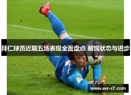 拜仁球员近期五场表现全面盘点 展现状态与进步 拜仁球员近期五场表现全面盘点 展现状态与进步