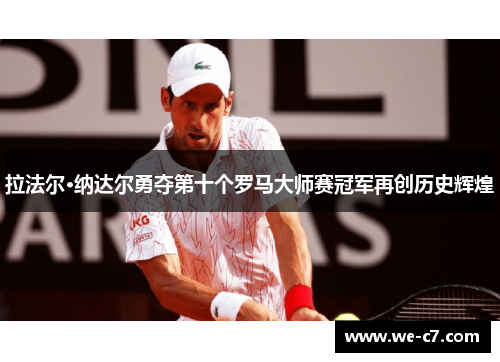 拉法尔·纳达尔勇夺第十个罗马大师赛冠军再创历史辉煌