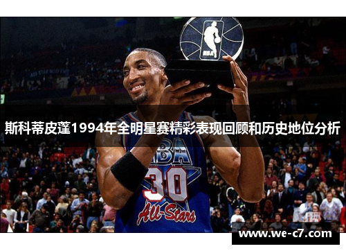 斯科蒂皮蓬1994年全明星赛精彩表现回顾和历史地位分析 斯科蒂皮蓬1994年全明星赛精彩表现回顾和历史地位分析