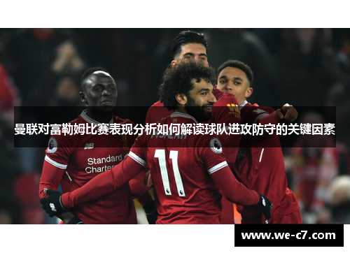曼联对富勒姆比赛表现分析如何解读球队进攻防守的关键因素