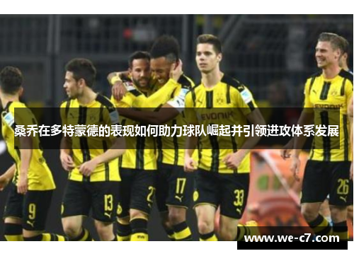桑乔在多特蒙德的表现如何助力球队崛起并引领进攻体系发展