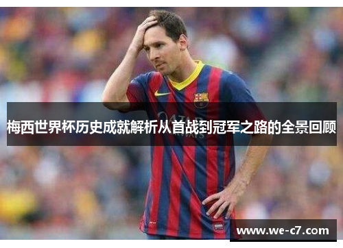 梅西世界杯历史成就解析从首战到冠军之路的全景回顾