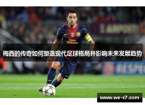 梅西的传奇如何塑造现代足球格局并影响未来发展趋势