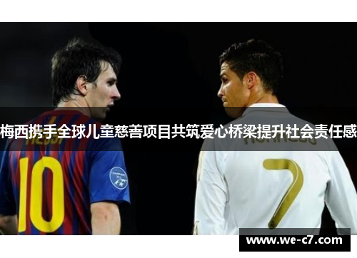 梅西携手全球儿童慈善项目共筑爱心桥梁提升社会责任感 梅西携手全球儿童慈善项目共筑爱心桥梁提升社会责任感