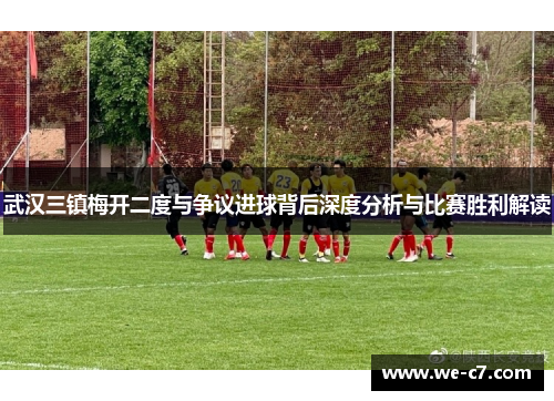 武汉三镇梅开二度与争议进球背后深度分析与比赛胜利解读