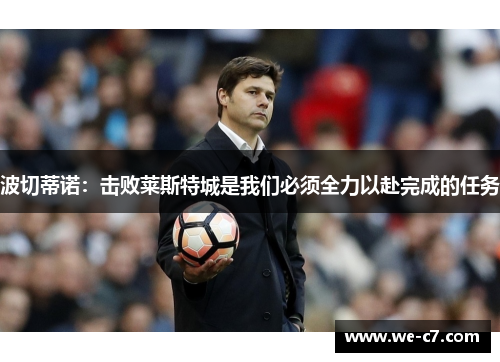 波切蒂诺:击败莱斯特城是我们必须全力以赴完成的任务 波切蒂诺:击败莱斯特城是我们必须全力以赴完成的任务