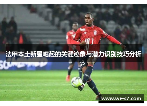 法甲本土新星崛起的关键迹象与潜力识别技巧分析