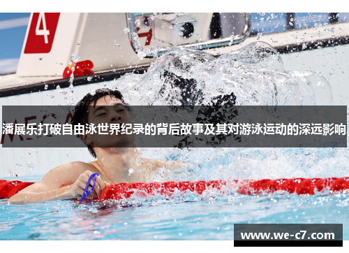潘展乐打破自由泳世界纪录的背后故事及其对游泳运动的深远影响 潘展乐打破自由泳世界纪录的背后故事及其对游泳运动的深远影响