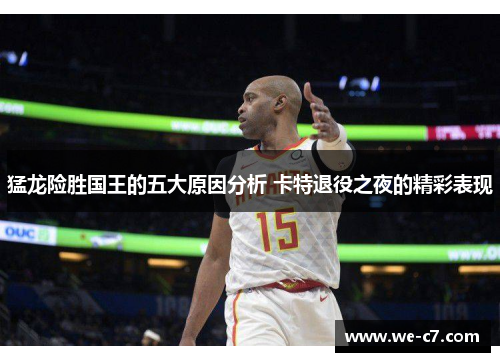 猛龙险胜国王的五大原因分析 卡特退役之夜的精彩表现 猛龙险胜国王的五大原因分析 卡特退役之夜的精彩表现