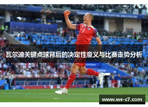 瓦尔迪关键点球背后的决定性意义与比赛走势分析