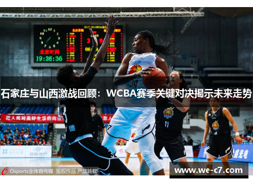 石家庄与山西激战回顾:WCBA赛季关键对决揭示未来走势 石家庄与山西激战回顾:WCBA赛季关键对决揭示未来走势