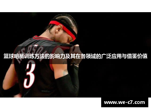 篮球明星训练方法的影响力及其在各领域的广泛应用与借鉴价值 篮球明星训练方法的影响力及其在各领域的广泛应用与借鉴价值
