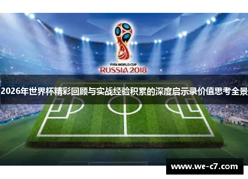 2026年世界杯精彩回顾与实战经验积累的深度启示录价值思考全景 2026年世界杯精彩回顾与实战经验积累的深度启示录价值思考全景