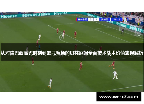 从对阵巴西高光时刻到欧冠赛场的贝林厄姆全面技术战术价值表现解析