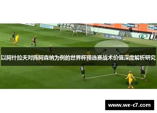 以阿什拉夫对阵阿森纳为例的世界杯预选赛战术价值深度解析研究